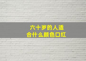 六十岁的人适合什么颜色口红