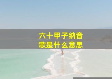 六十甲子纳音歌是什么意思