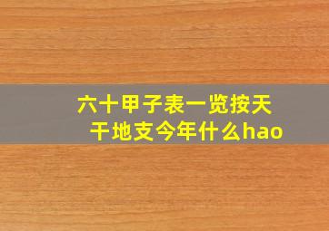 六十甲子表一览按天干地支今年什么hao