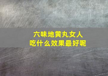 六味地黄丸女人吃什么效果最好呢