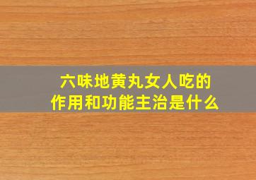 六味地黄丸女人吃的作用和功能主治是什么