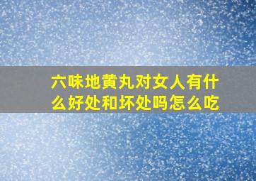 六味地黄丸对女人有什么好处和坏处吗怎么吃