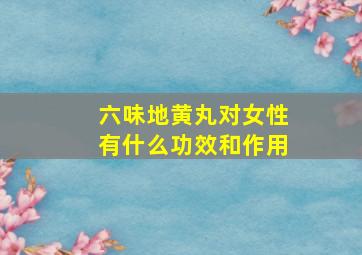 六味地黄丸对女性有什么功效和作用