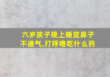 六岁孩子晚上睡觉鼻子不通气,打呼噜吃什么药