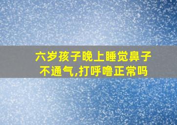 六岁孩子晚上睡觉鼻子不通气,打呼噜正常吗