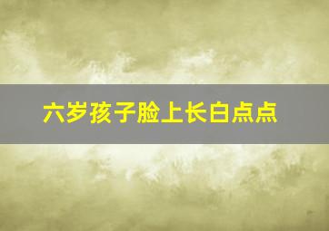 六岁孩子脸上长白点点