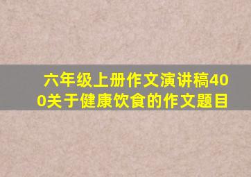 六年级上册作文演讲稿400关于健康饮食的作文题目