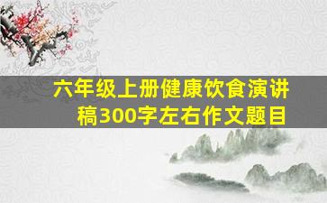 六年级上册健康饮食演讲稿300字左右作文题目