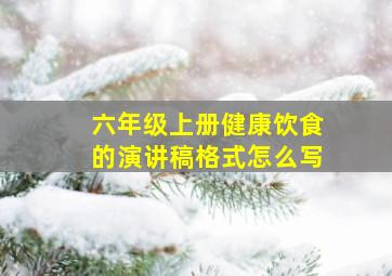 六年级上册健康饮食的演讲稿格式怎么写