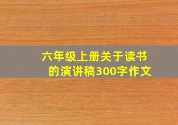 六年级上册关于读书的演讲稿300字作文