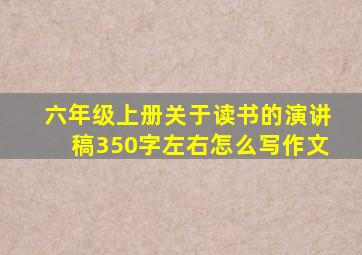 六年级上册关于读书的演讲稿350字左右怎么写作文