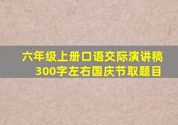 六年级上册口语交际演讲稿300字左右国庆节取题目