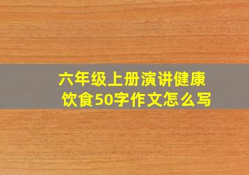 六年级上册演讲健康饮食50字作文怎么写