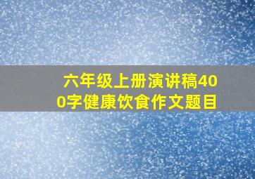 六年级上册演讲稿400字健康饮食作文题目