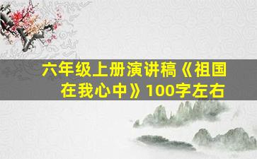 六年级上册演讲稿《祖国在我心中》100字左右