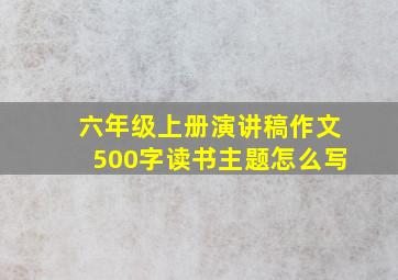 六年级上册演讲稿作文500字读书主题怎么写