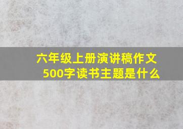 六年级上册演讲稿作文500字读书主题是什么