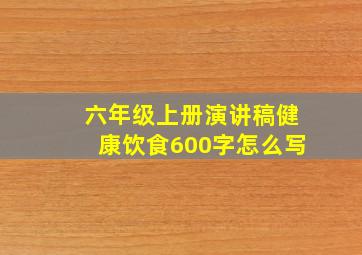 六年级上册演讲稿健康饮食600字怎么写