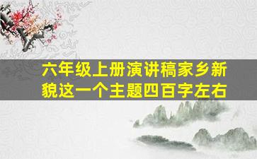 六年级上册演讲稿家乡新貌这一个主题四百字左右