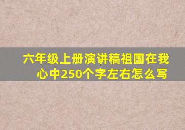 六年级上册演讲稿祖国在我心中250个字左右怎么写