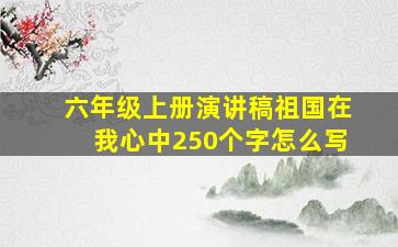 六年级上册演讲稿祖国在我心中250个字怎么写