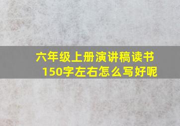 六年级上册演讲稿读书150字左右怎么写好呢