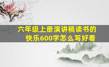 六年级上册演讲稿读书的快乐600字怎么写好看