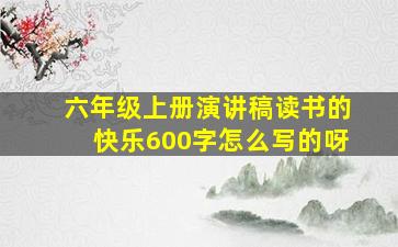 六年级上册演讲稿读书的快乐600字怎么写的呀