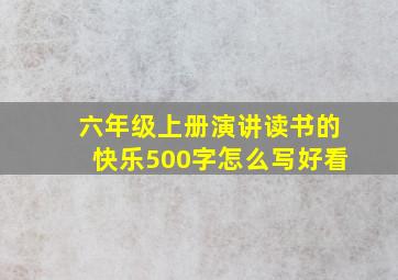 六年级上册演讲读书的快乐500字怎么写好看