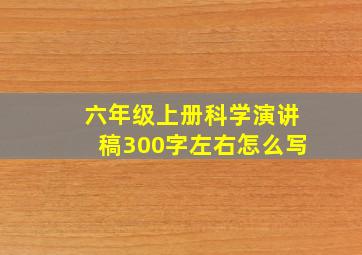 六年级上册科学演讲稿300字左右怎么写