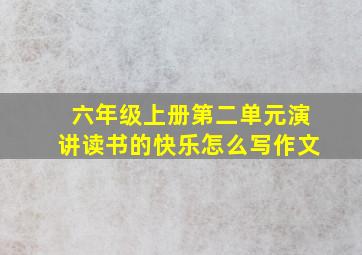 六年级上册第二单元演讲读书的快乐怎么写作文