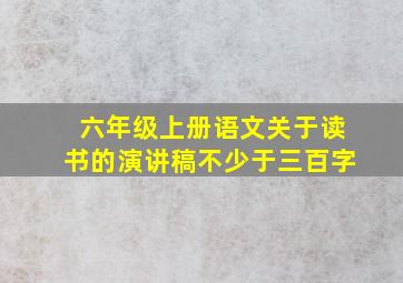 六年级上册语文关于读书的演讲稿不少于三百字