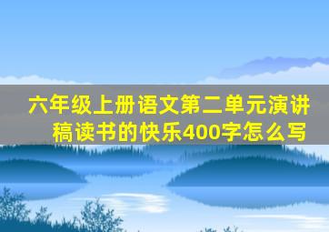 六年级上册语文第二单元演讲稿读书的快乐400字怎么写