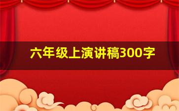 六年级上演讲稿300字