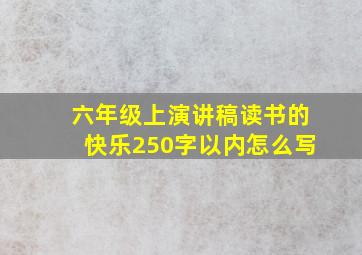 六年级上演讲稿读书的快乐250字以内怎么写