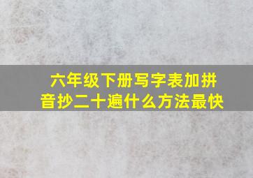 六年级下册写字表加拼音抄二十遍什么方法最快