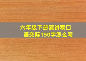 六年级下册演讲稿口语交际150字怎么写