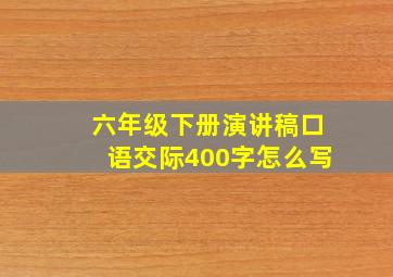 六年级下册演讲稿口语交际400字怎么写