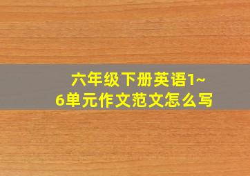 六年级下册英语1~6单元作文范文怎么写