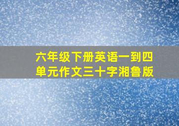 六年级下册英语一到四单元作文三十字湘鲁版