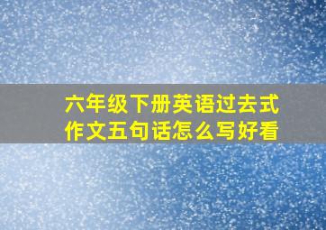 六年级下册英语过去式作文五句话怎么写好看