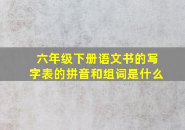 六年级下册语文书的写字表的拼音和组词是什么