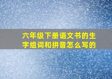 六年级下册语文书的生字组词和拼音怎么写的