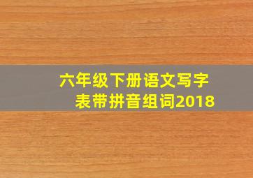 六年级下册语文写字表带拼音组词2018