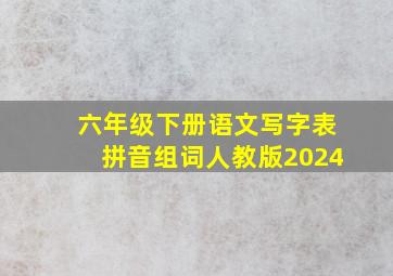 六年级下册语文写字表拼音组词人教版2024