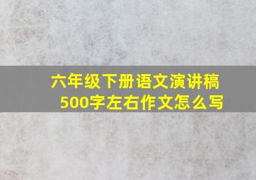 六年级下册语文演讲稿500字左右作文怎么写