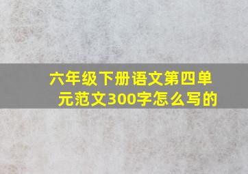 六年级下册语文第四单元范文300字怎么写的