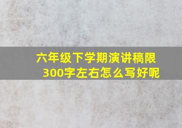 六年级下学期演讲稿限300字左右怎么写好呢