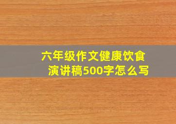 六年级作文健康饮食演讲稿500字怎么写