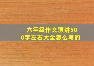 六年级作文演讲500字左右大全怎么写的